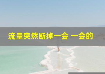 流量突然断掉一会 一会的